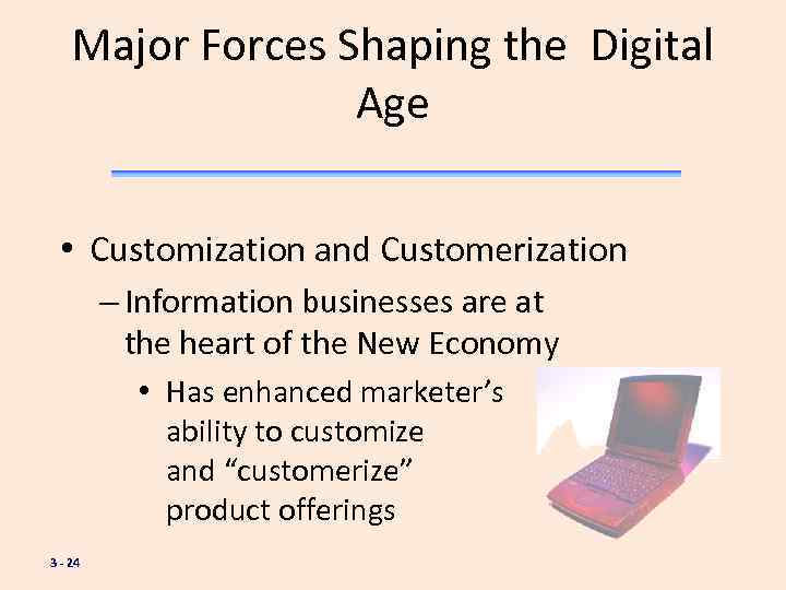 Major Forces Shaping the Digital Age • Customization and Customerization – Information businesses are