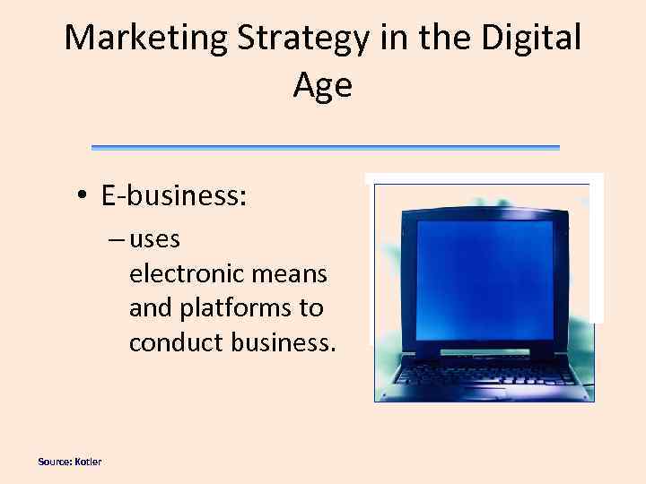Marketing Strategy in the Digital Age • E-business: – uses electronic means and platforms