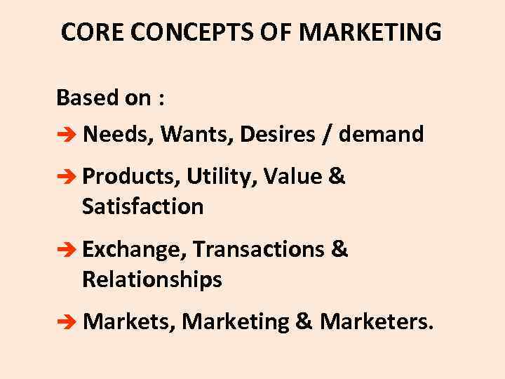 CORE CONCEPTS OF MARKETING Based on : è Needs, Wants, Desires / demand