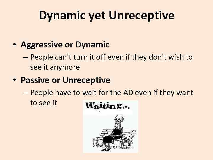 Dynamic yet Unreceptive • Aggressive or Dynamic – People can’t turn it off even