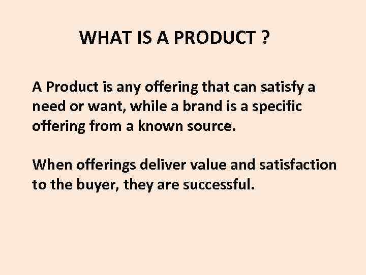  WHAT IS A PRODUCT ? A Product is any offering that can satisfy