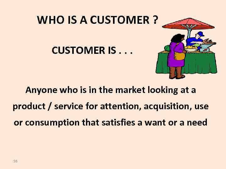 WHO IS A CUSTOMER ? CUSTOMER IS. . . Anyone who is in the