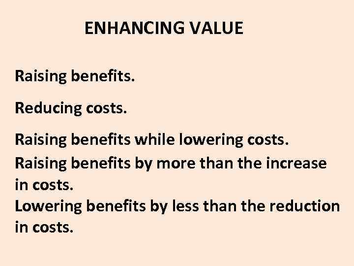  ENHANCING VALUE Raising benefits. Reducing costs. Raising benefits while lowering costs. Raising benefits
