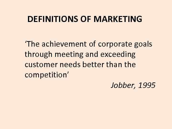 DEFINITIONS OF MARKETING ‘The achievement of corporate goals through meeting and exceeding customer needs