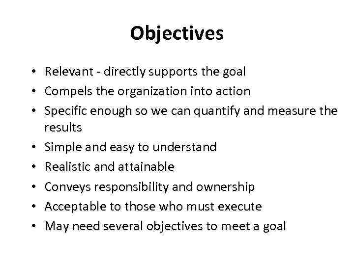 Objectives • Relevant - directly supports the goal • Compels the organization into action