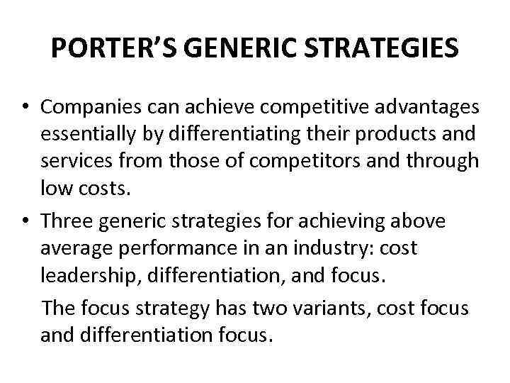 PORTER’S GENERIC STRATEGIES • Companies can achieve competitive advantages essentially by differentiating their products