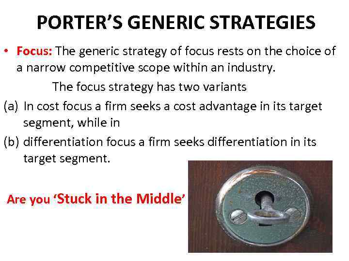 PORTER’S GENERIC STRATEGIES • Focus: The generic strategy of focus rests on the choice