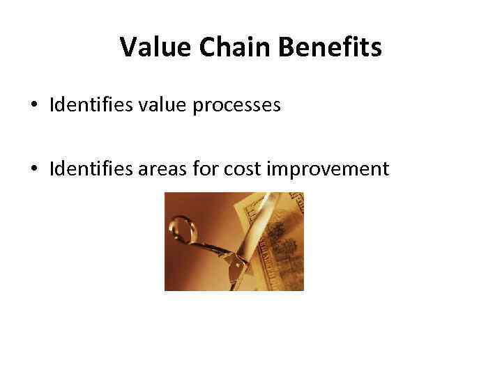 Value Chain Benefits • Identifies value processes • Identifies areas for cost improvement 