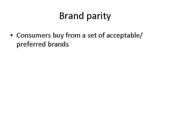 Brand parity • Consumers buy from a set of acceptable/ preferred brands 