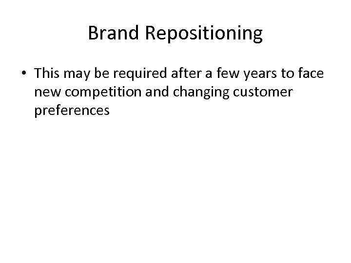 Brand Repositioning • This may be required after a few years to face new