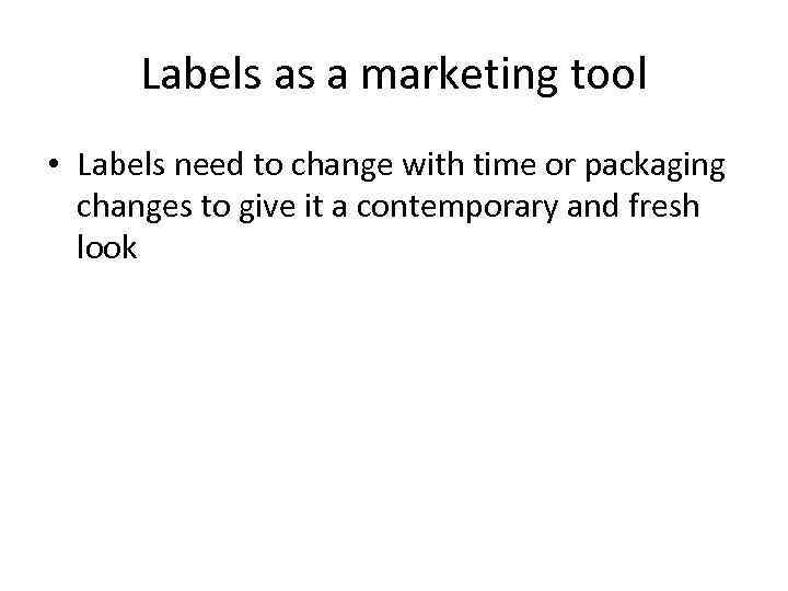 Labels as a marketing tool • Labels need to change with time or packaging