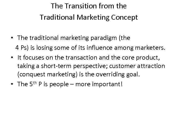 The Transition from the Traditional Marketing Concept • The traditional marketing paradigm (the 4