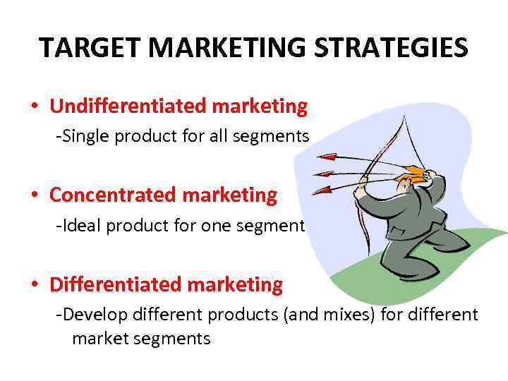 TARGET MARKETING STRATEGIES • Undifferentiated marketing -Single product for all segments • Concentrated marketing