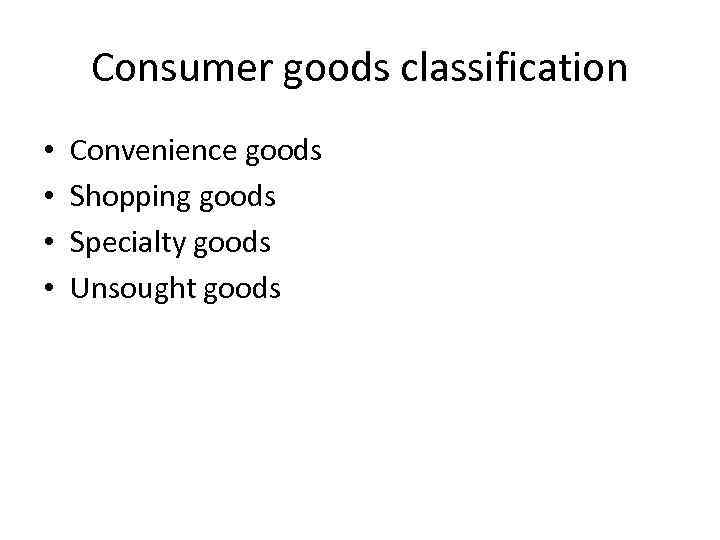 Consumer goods classification • • Convenience goods Shopping goods Specialty goods Unsought goods 