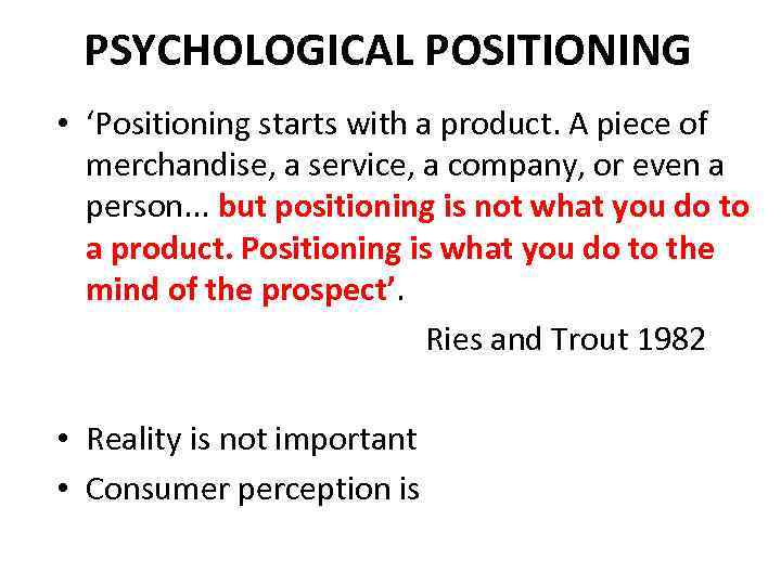 PSYCHOLOGICAL POSITIONING • ‘Positioning starts with a product. A piece of merchandise, a service,