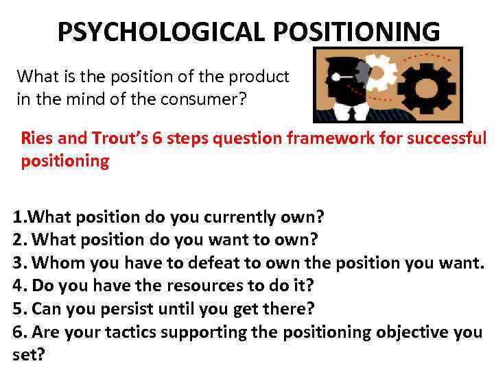 PSYCHOLOGICAL POSITIONING What is the position of the product in the mind of the