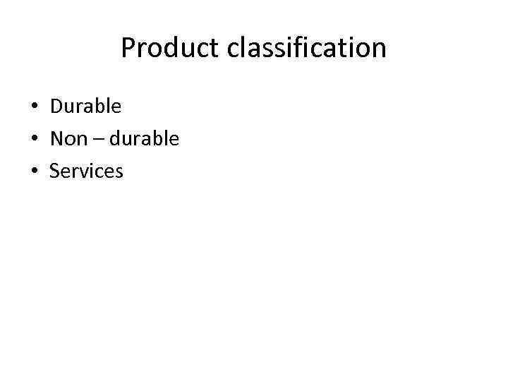 Product classification • Durable • Non – durable • Services 