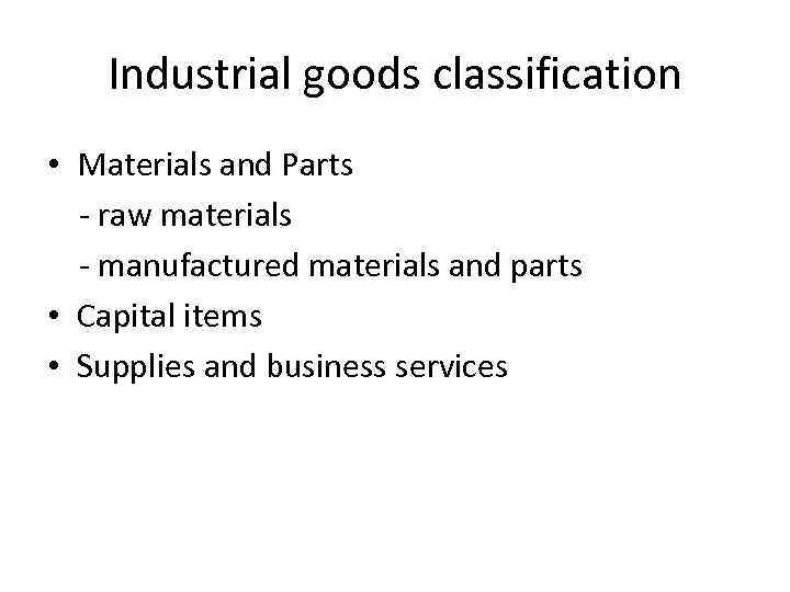 Industrial goods classification • Materials and Parts - raw materials - manufactured materials and