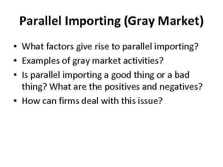 Parallel Importing (Gray Market) • What factors give rise to parallel importing? • Examples