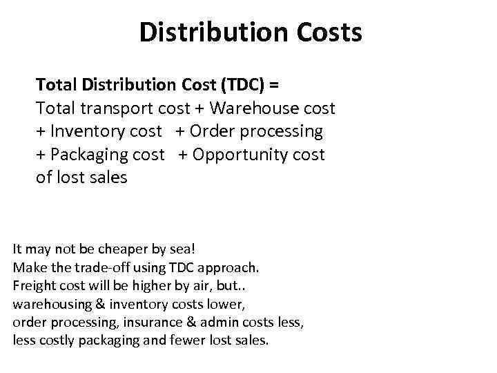 Distribution Costs Total Distribution Cost (TDC) = Total transport cost + Warehouse cost +