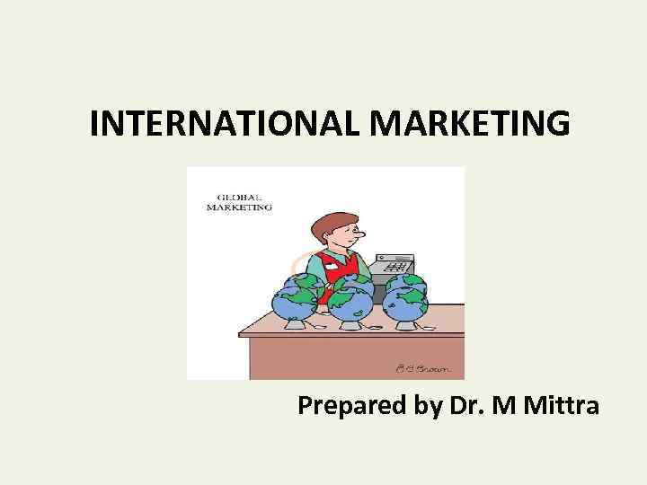 INTERNATIONAL MARKETING Prepared by Dr. M Mittra 