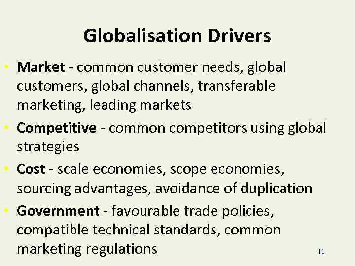 Globalisation Drivers • Market - common customer needs, global customers, global channels, transferable marketing,