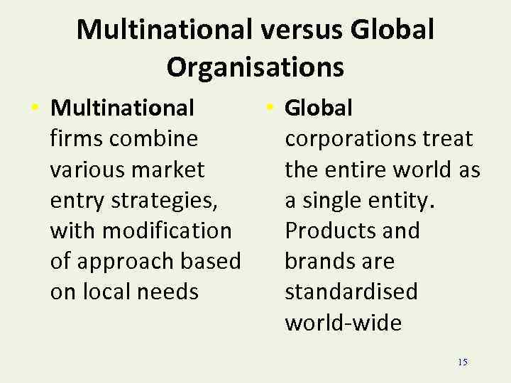 Multinational versus Global Organisations • Multinational • Global firms combine corporations treat various market