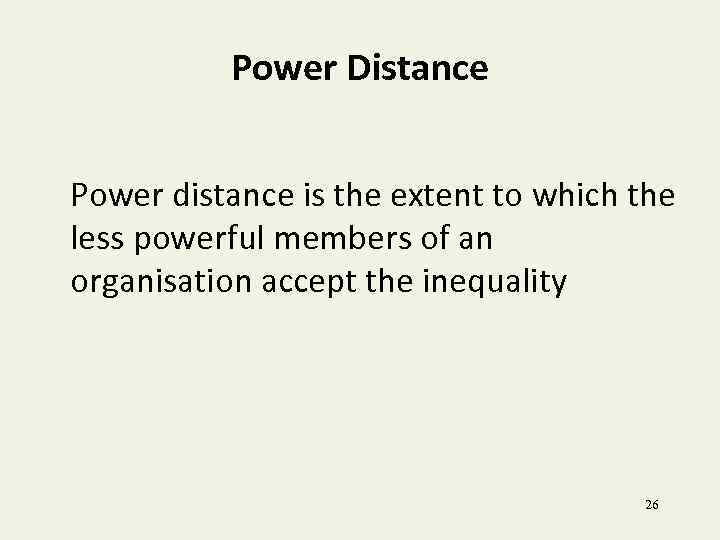 Power Distance Power distance is the extent to which the less powerful members of