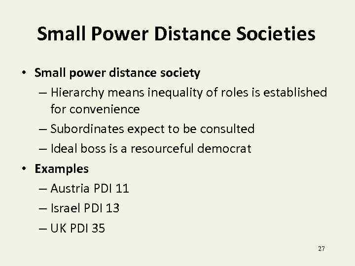 Small Power Distance Societies • Small power distance society – Hierarchy means inequality of