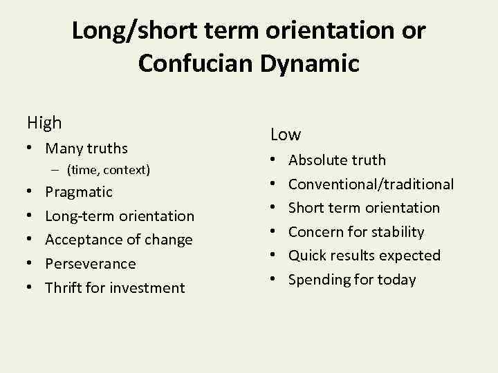 Long/short term orientation or Confucian Dynamic High • Many truths – (time, context) •