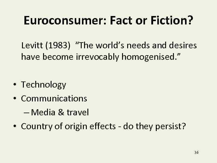 Euroconsumer: Fact or Fiction? Levitt (1983) “The world’s needs and desires have become irrevocably