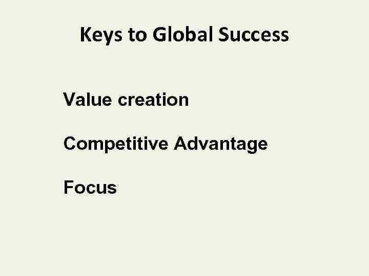 Keys to Global Success Value creation Competitive Advantage Focus 