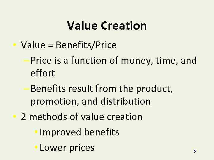 Value Creation • Value = Benefits/Price – Price is a function of money, time,