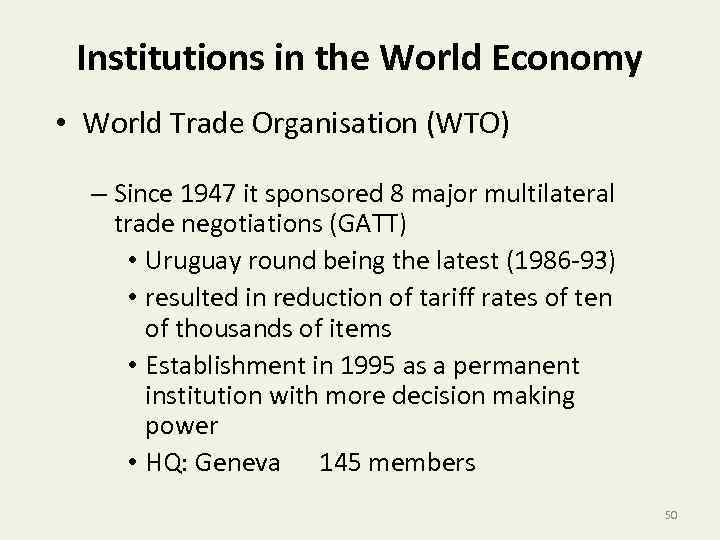 Institutions in the World Economy • World Trade Organisation (WTO) – Since 1947 it