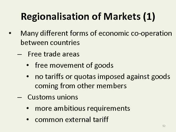 Regionalisation of Markets (1) • Many different forms of economic co-operation between countries –