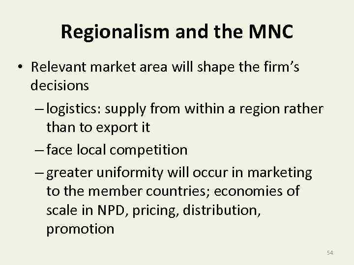 Regionalism and the MNC • Relevant market area will shape the firm’s decisions –