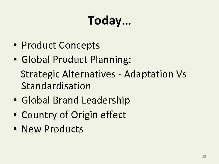 Today… • Product Concepts • Global Product Planning: Strategic Alternatives - Adaptation Vs Standardisation