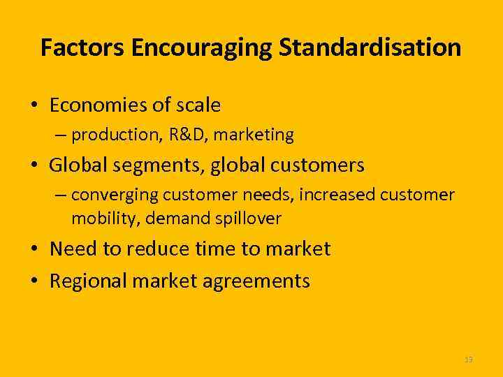 Factors Encouraging Standardisation • Economies of scale – production, R&D, marketing • Global segments,