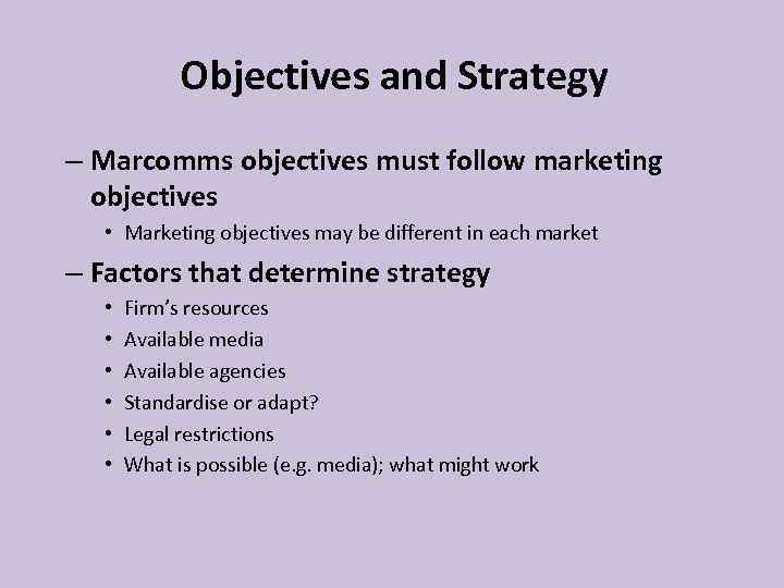 Objectives and Strategy – Marcomms objectives must follow marketing objectives • Marketing objectives may