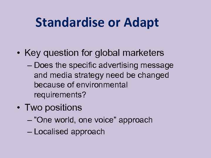 Standardise or Adapt • Key question for global marketers – Does the specific advertising