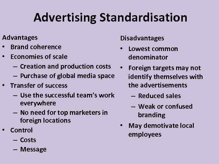 Advertising Standardisation Advantages • Brand coherence • Economies of scale – Creation and production