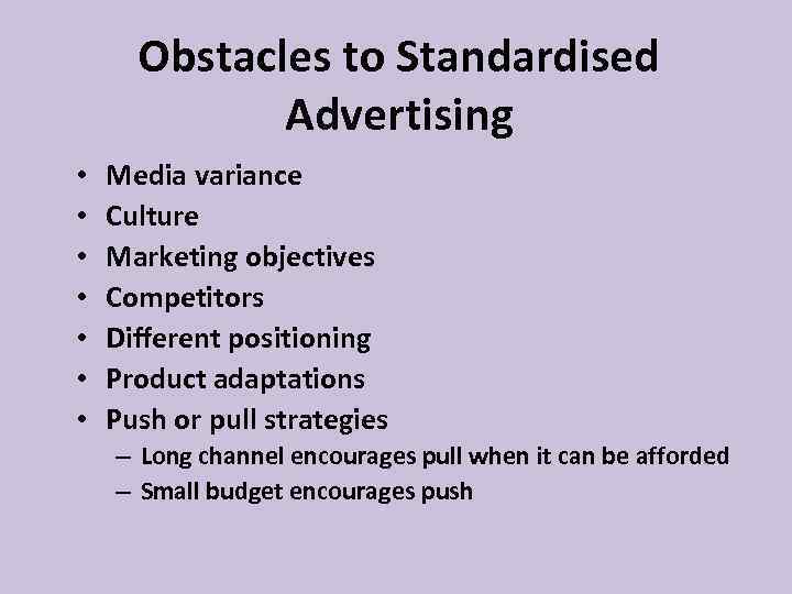 Obstacles to Standardised Advertising • • Media variance Culture Marketing objectives Competitors Different positioning