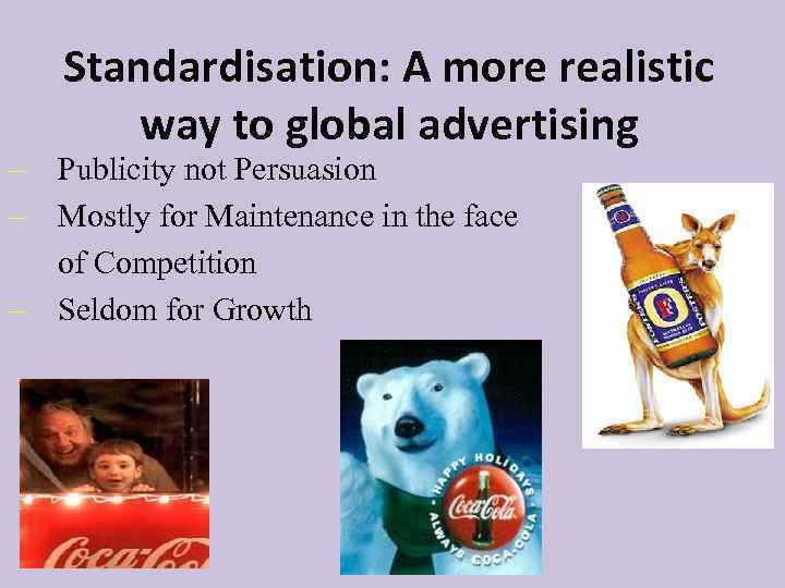 Standardisation: A more realistic way to global advertising - Publicity not Persuasion - Mostly