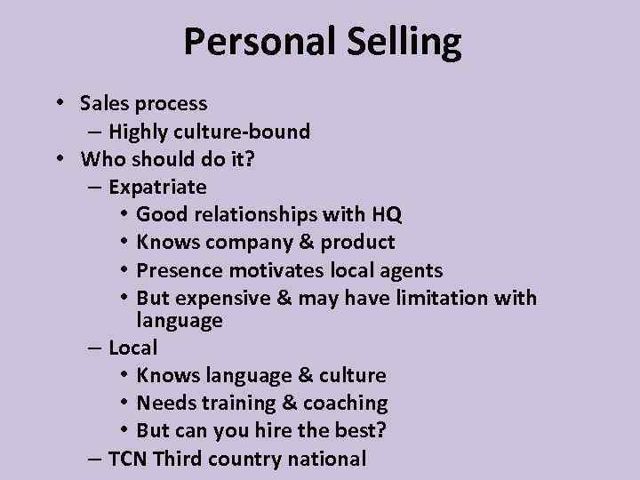 Personal Selling • Sales process – Highly culture-bound • Who should do it? –