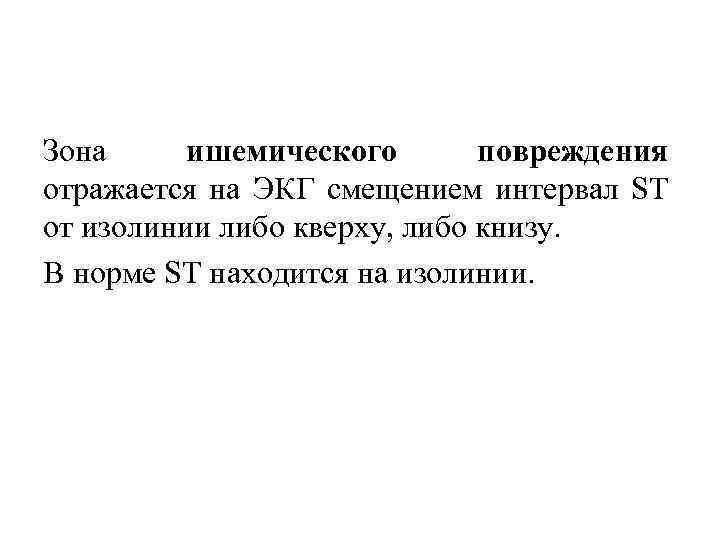 Зона ишемического повреждения отражается на ЭКГ смещением интервал ST от изолинии либо кверху, либо
