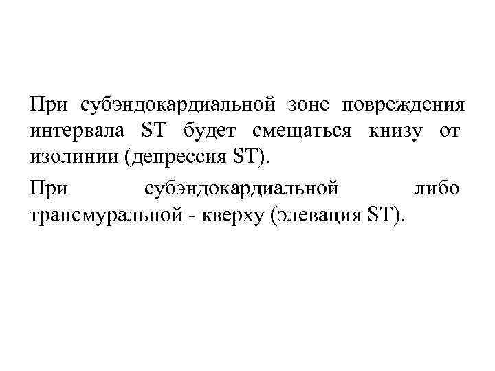 При субэндокардиальной зоне повреждения интервала ST будет смещаться книзу от изолинии (депрессия ST). При