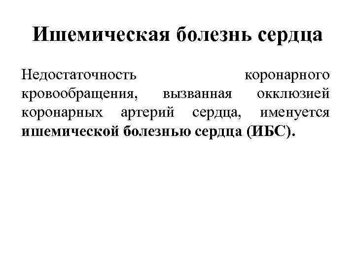 Ишемическая болезнь сердца Недостаточность коронарного кровообращения, вызванная окклюзией коронарных артерий сердца, именуется ишемической болезнью