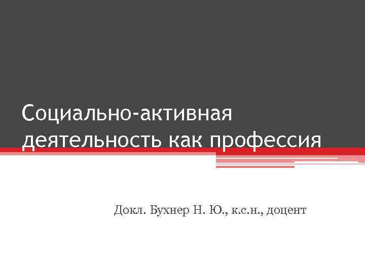 Социально-активная деятельность как профессия Докл. Бухнер Н. Ю. , к. с. н. , доцент