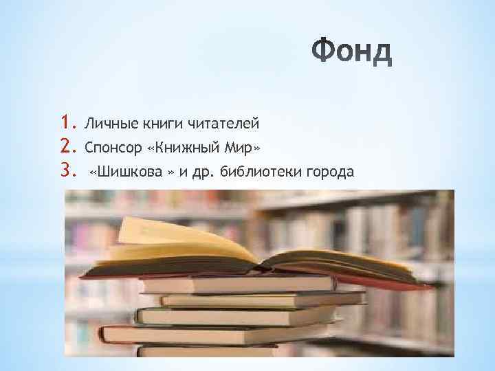 1. 2. 3. Личные книги читателей Спонсор «Книжный Мир» «Шишкова » и др. библиотеки