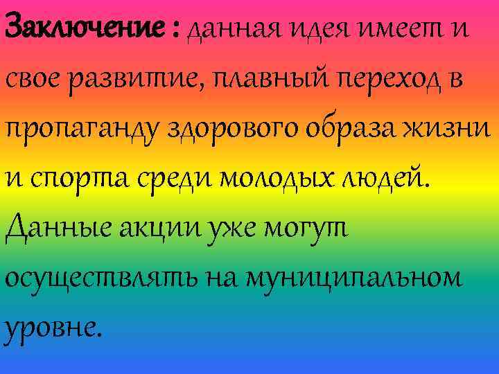 Заключение : данная идея имеет и свое развитие, плавный переход в пропаганду здорового образа